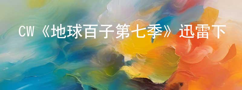 陳泰興發布CW《地球百子第七季》迅雷下載/在線觀看/百度云-魔幻/科幻-美劇天堂